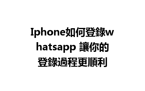 Iphone如何登錄whatsapp 讓你的登錄過程更順利