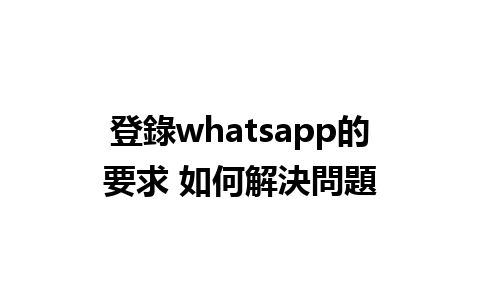 登錄whatsapp的要求 如何解決問題