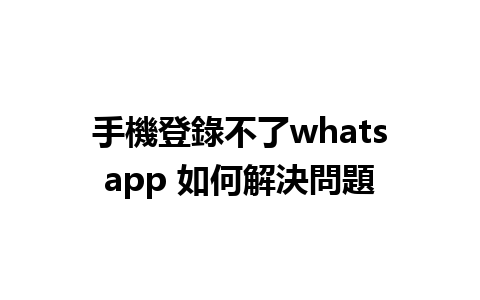 手機登錄不了whatsapp 如何解決問題