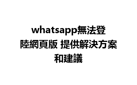 whatsapp無法登陸網頁版 提供解決方案和建議