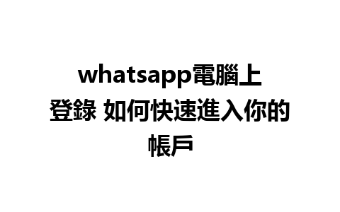 whatsapp電腦上登錄 如何快速進入你的帳戶