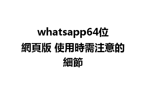 whatsapp64位網頁版 使用時需注意的細節