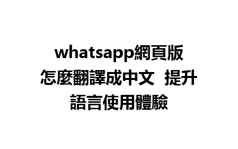 whatsapp網頁版怎麼翻譯成中文  提升語言使用體驗