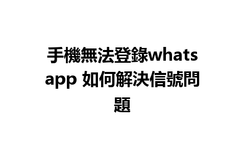 手機無法登錄whatsapp 如何解決信號問題