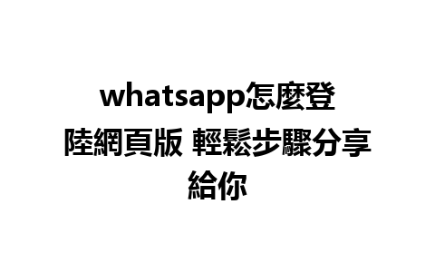 whatsapp怎麼登陸網頁版 輕鬆步驟分享給你