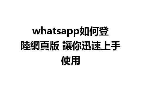 whatsapp如何登陸網頁版 讓你迅速上手使用